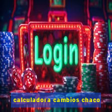 calculadora cambios chaco